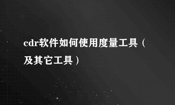cdr软件如何使用度量工具（及其它工具）