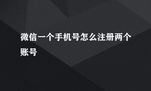 微信一个手机号怎么注册两个账号