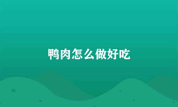 鸭肉怎么做好吃