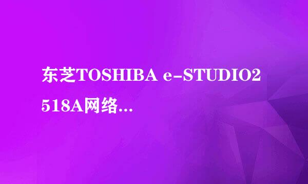 东芝TOSHIBA e-STUDIO2518A网络打印机如何安装