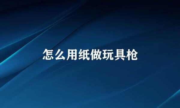 怎么用纸做玩具枪