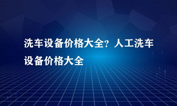 洗车设备价格大全？人工洗车设备价格大全