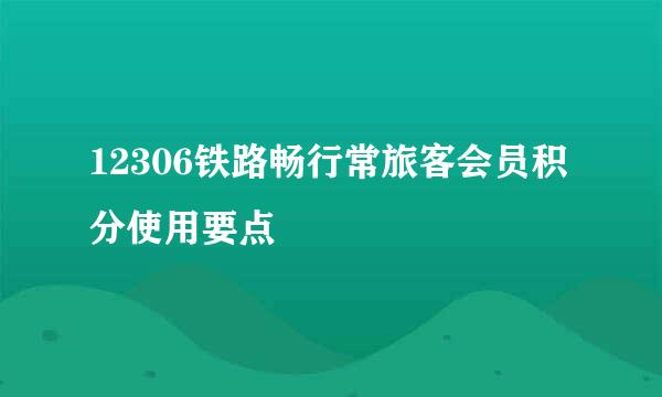 12306铁路畅行常旅客会员积分使用要点
