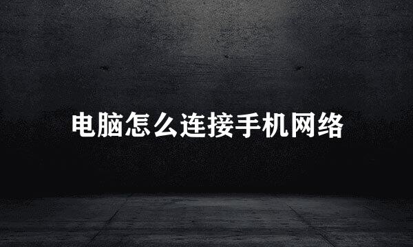 电脑怎么连接手机网络