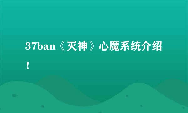 37ban《灭神》心魔系统介绍！