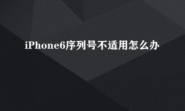 iPhone6序列号不适用怎么办