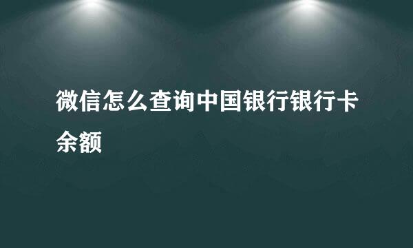 微信怎么查询中国银行银行卡余额