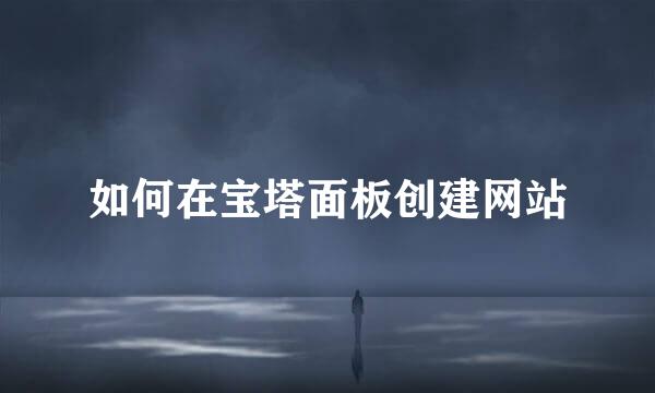 如何在宝塔面板创建网站