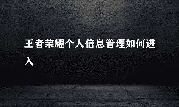 王者荣耀个人信息管理如何进入