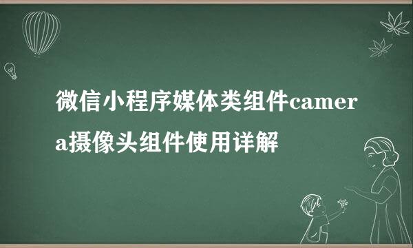 微信小程序媒体类组件camera摄像头组件使用详解