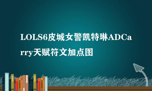 LOLS6皮城女警凯特琳ADCarry天赋符文加点图