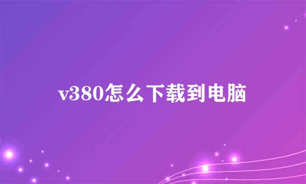 v380怎么下载到电脑
