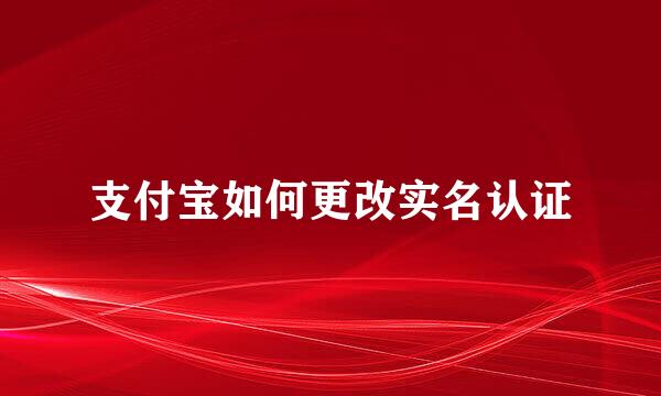 支付宝如何更改实名认证