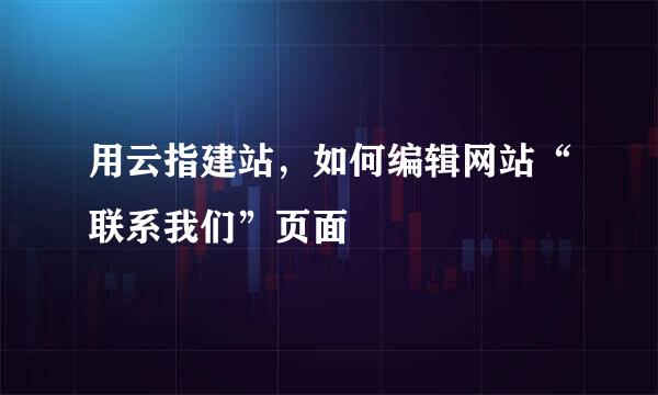 用云指建站，如何编辑网站“联系我们”页面