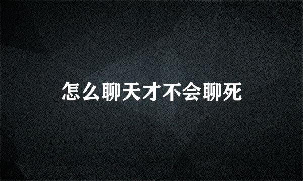 怎么聊天才不会聊死