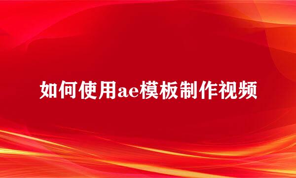 如何使用ae模板制作视频