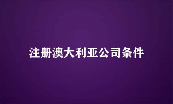 注册澳大利亚公司条件