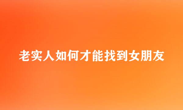 老实人如何才能找到女朋友