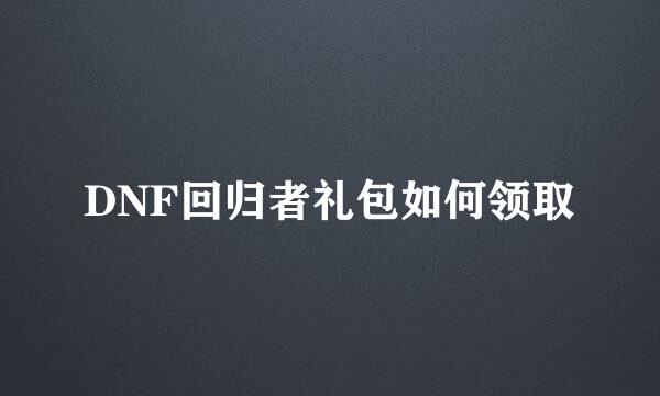 DNF回归者礼包如何领取