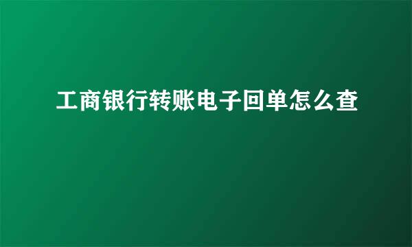 工商银行转账电子回单怎么查
