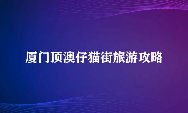 厦门顶澳仔猫街旅游攻略
