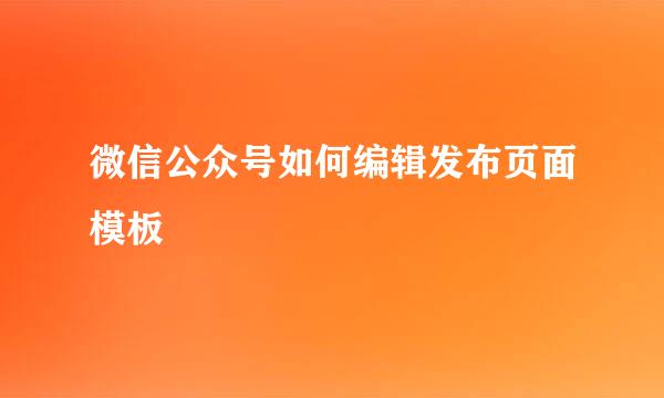微信公众号如何编辑发布页面模板