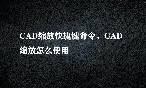 CAD缩放快捷键命令，CAD缩放怎么使用