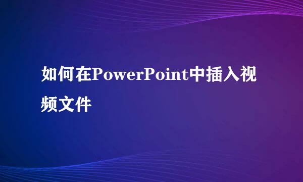 如何在PowerPoint中插入视频文件
