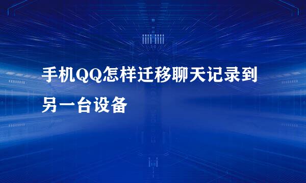 手机QQ怎样迁移聊天记录到另一台设备