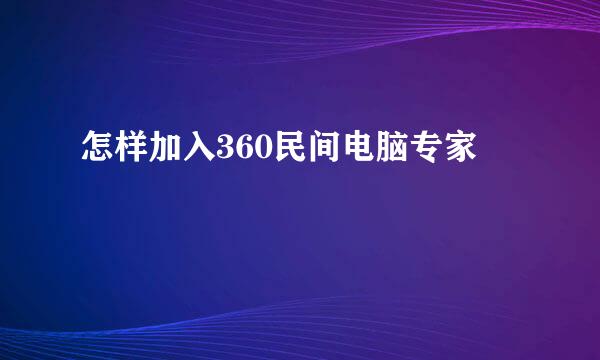 怎样加入360民间电脑专家