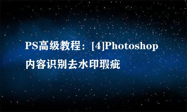 PS高级教程：[4]Photoshop内容识别去水印瑕疵