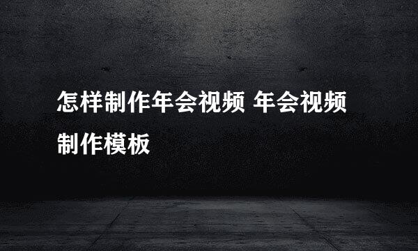 怎样制作年会视频 年会视频制作模板