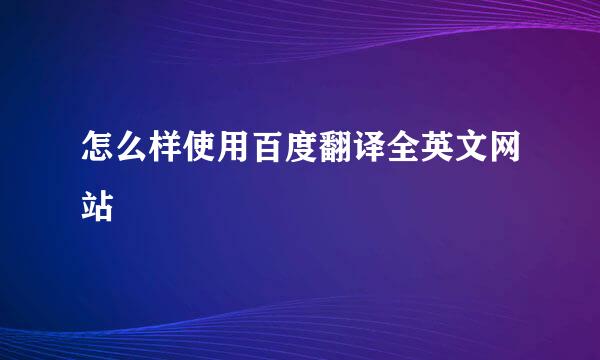 怎么样使用百度翻译全英文网站