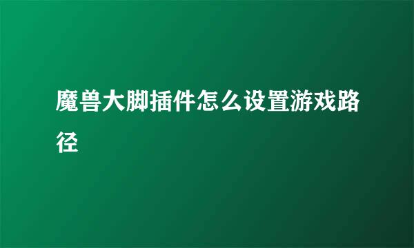 魔兽大脚插件怎么设置游戏路径