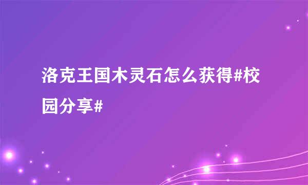 洛克王国木灵石怎么获得#校园分享#