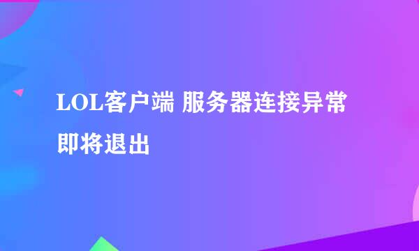 LOL客户端 服务器连接异常 即将退出