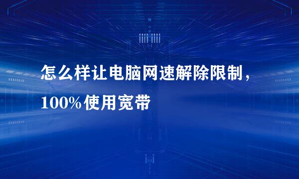 怎么样让电脑网速解除限制，100%使用宽带
