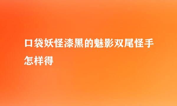 口袋妖怪漆黑的魅影双尾怪手怎样得