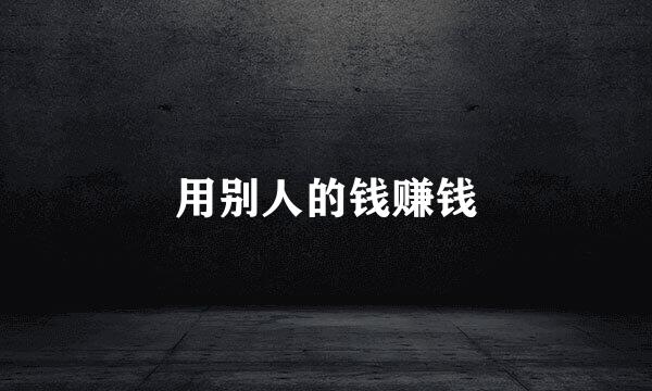 用别人的钱赚钱