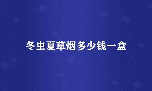 冬虫夏草烟多少钱一盒