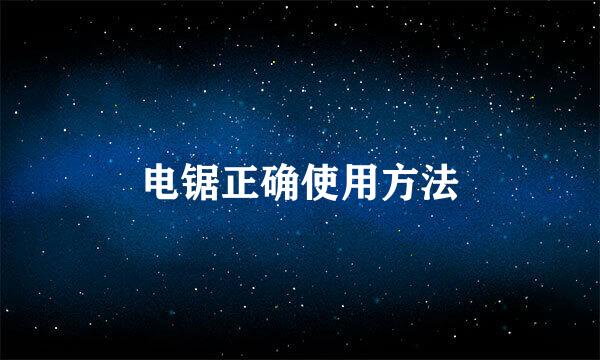 电锯正确使用方法