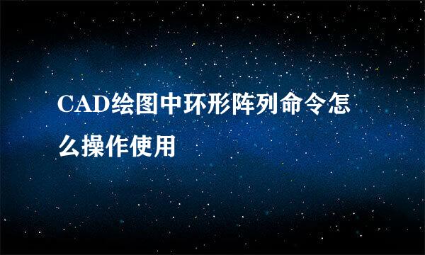 CAD绘图中环形阵列命令怎么操作使用