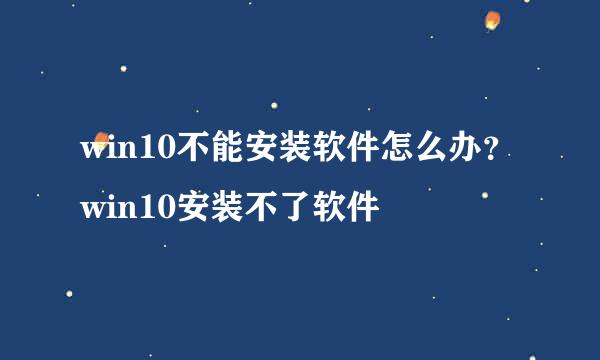 win10不能安装软件怎么办？win10安装不了软件