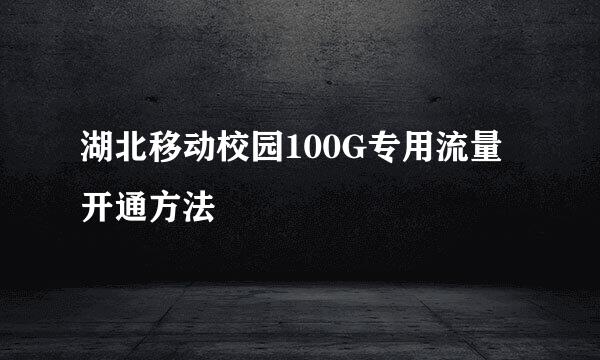 湖北移动校园100G专用流量开通方法