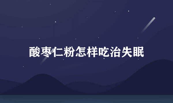 酸枣仁粉怎样吃治失眠