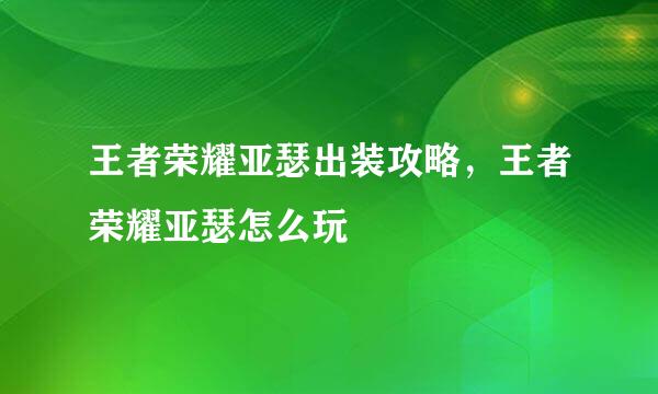 王者荣耀亚瑟出装攻略，王者荣耀亚瑟怎么玩