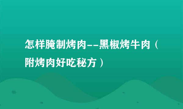 怎样腌制烤肉--黑椒烤牛肉（附烤肉好吃秘方）