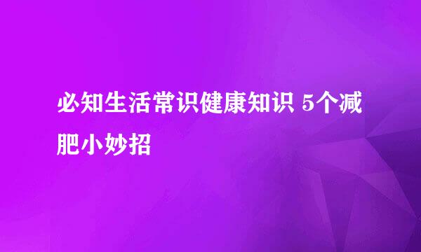 必知生活常识健康知识 5个减肥小妙招