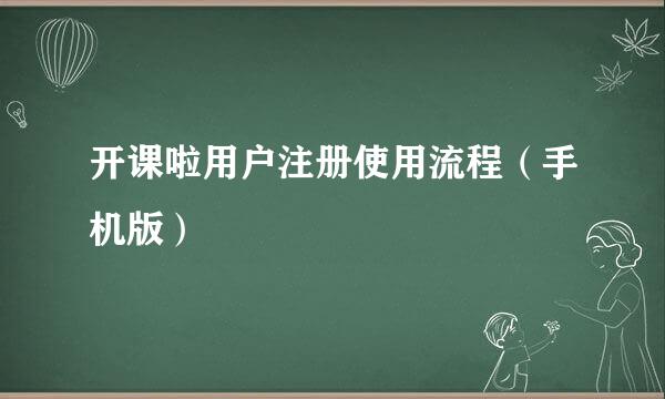 开课啦用户注册使用流程（手机版）