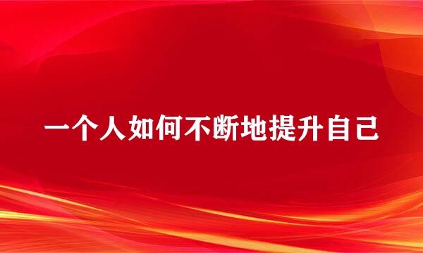 一个人如何不断地提升自己